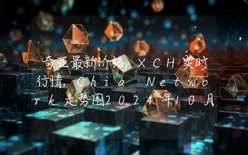 奇亚最新价格,XCH实时行情,Chia Network走势图2024年10月10日