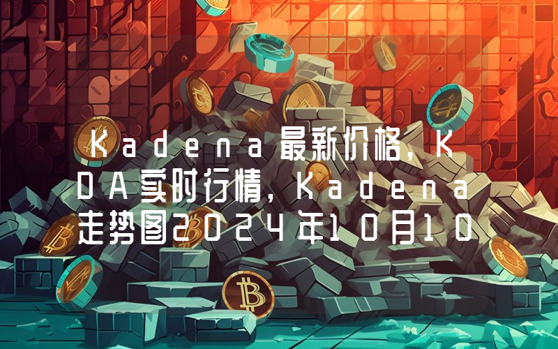 Kadena最新价格,KDA实时行情,Kadena走势图2024年10月10日