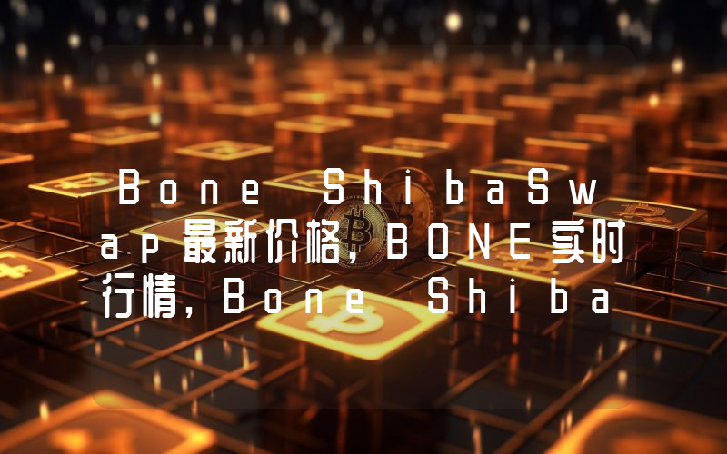 Bone ShibaSwap最新价格,BONE实时行情,Bone ShibaSwap走势图2024年10月10日