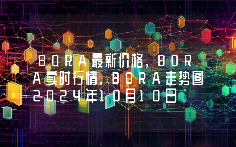 BORA最新价格,BORA实时行情,BORA走势图2024年10月10日