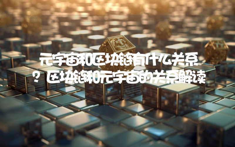 元宇宙和区块链有什么关系？区块链和元宇宙的关系解读