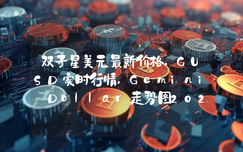 双子星美元最新价格,GUSD实时行情,Gemini Dollar走势图2024年10月10日