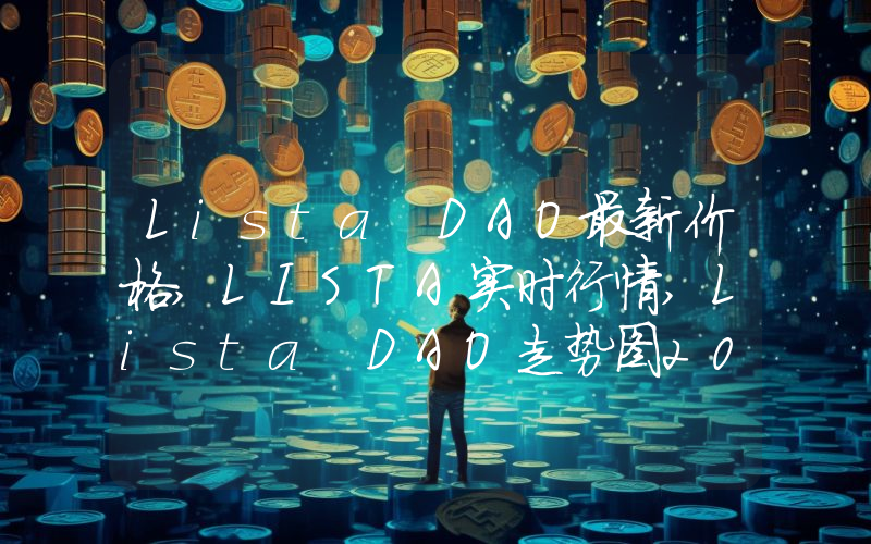 Lista DAO最新价格,LISTA实时行情,Lista DAO走势图2024年10月10日