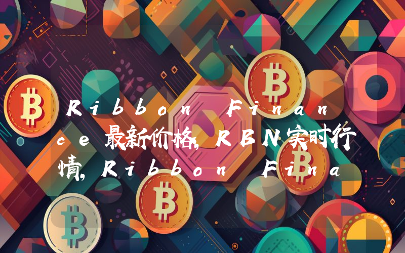 Ribbon Finance最新价格,RBN实时行情,Ribbon Finance走势图2024年10月10日