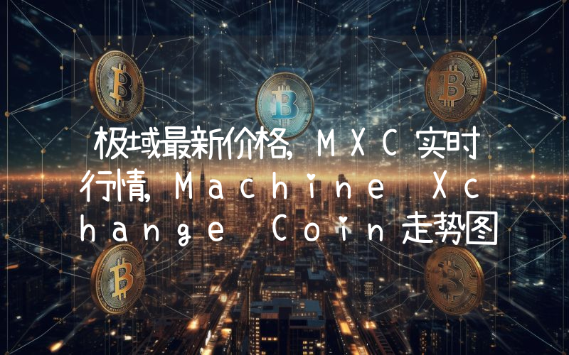 极域最新价格,MXC实时行情,Machine Xchange Coin走势图2024年10月10日