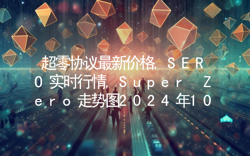 超零协议最新价格,SERO实时行情,Super Zero走势图2024年10月10日