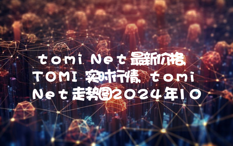 tomiNet最新价格,TOMI实时行情,tomiNet走势图2024年10月10日