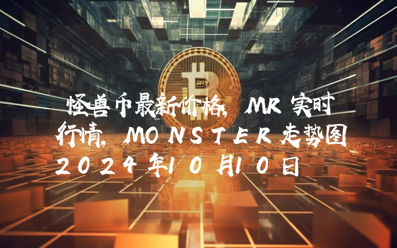 怪兽币最新价格,MR实时行情,MONSTER走势图2024年10月10日