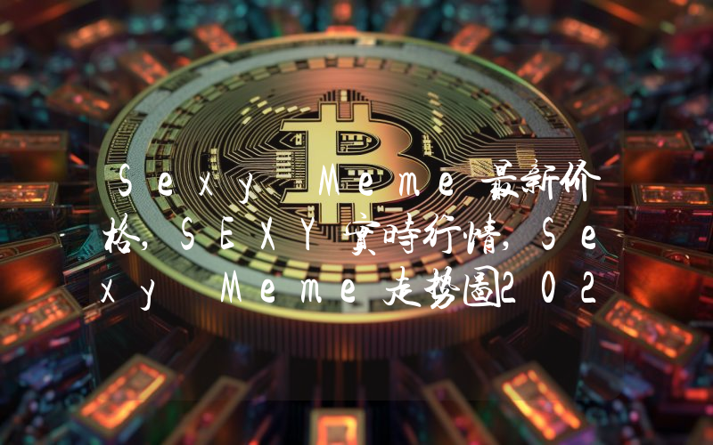 Sexy Meme最新价格,SEXY实时行情,Sexy Meme走势图2024年10月10日