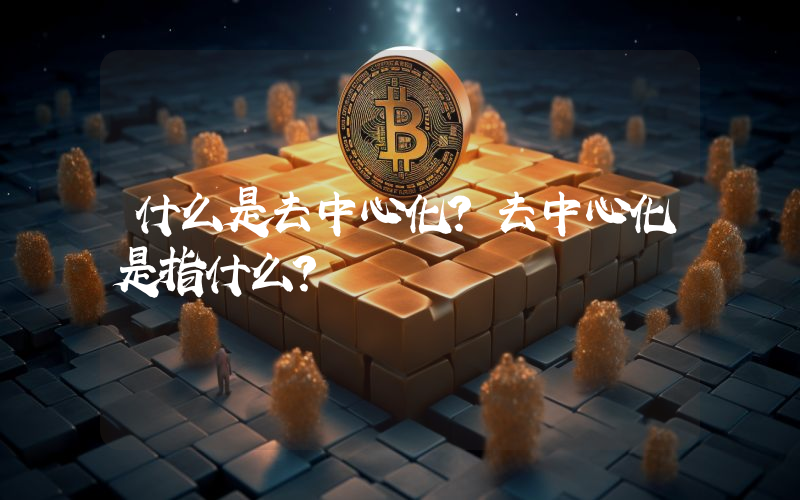 什么是去中心化？去中心化是指什么？