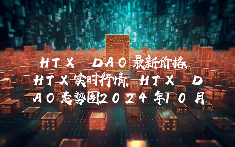 HTX DAO最新价格,HTX实时行情,HTX DAO走势图2024年10月10日