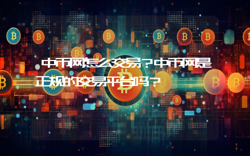 中币网怎么交易？中币网是正规的交易平台吗？