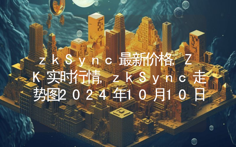 zkSync最新价格,ZK实时行情,zkSync走势图2024年10月10日