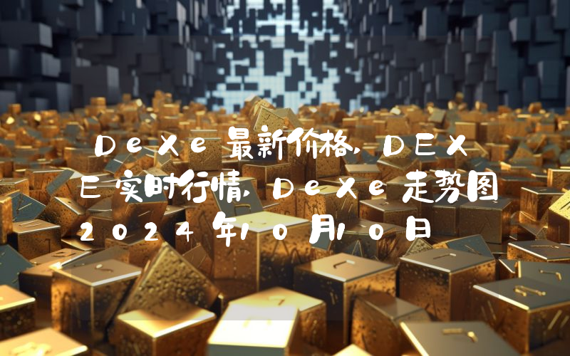 DeXe最新价格,DEXE实时行情,DeXe走势图2024年10月10日