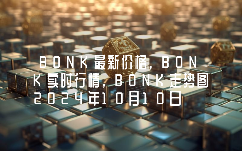 BONK最新价格,BONK实时行情,BONK走势图2024年10月10日