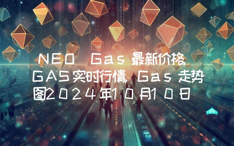 NEO Gas最新价格,GAS实时行情,Gas走势图2024年10月10日