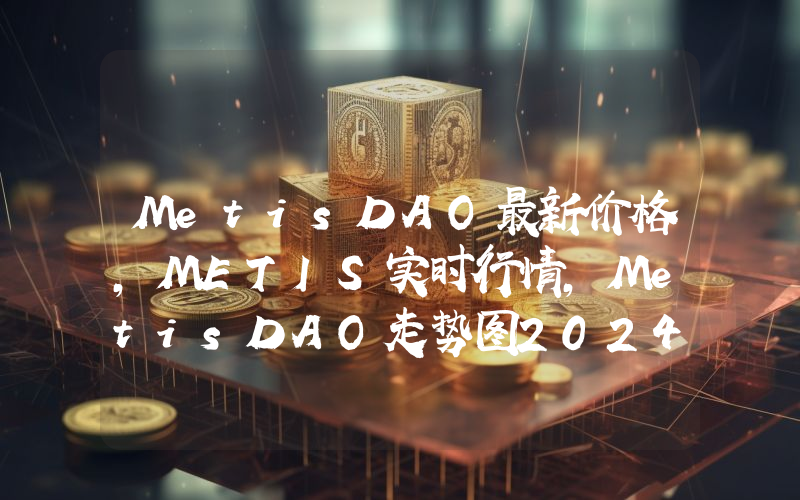 MetisDAO最新价格,METIS实时行情,MetisDAO走势图2024年10月10日