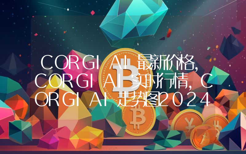 CORGIAI最新价格,CORGIAI实时行情,CORGIAI走势图2024年10月10日