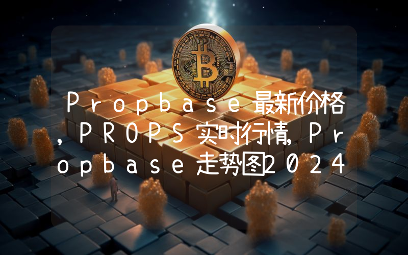Propbase最新价格,PROPS实时行情,Propbase走势图2024年10月10日