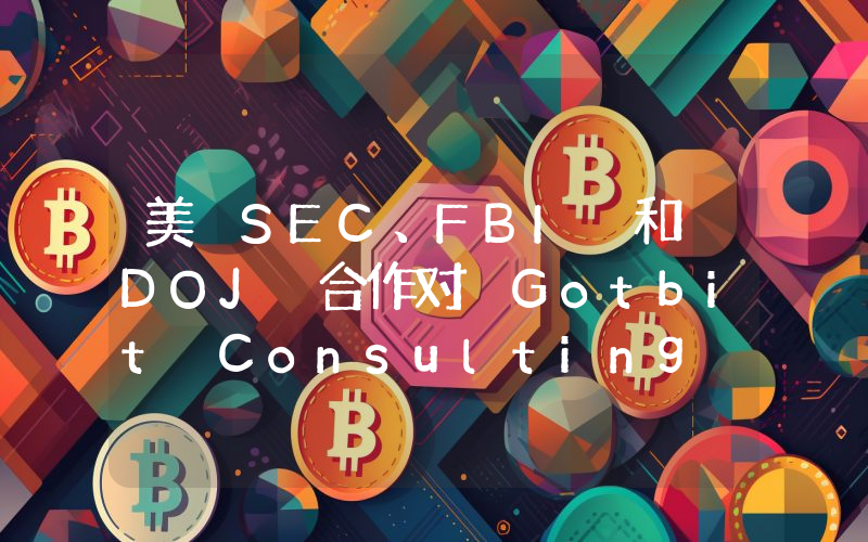 美 SEC、FBI 和 DOJ 合作对 Gotbit Consulting 等加密公司提起诉讼