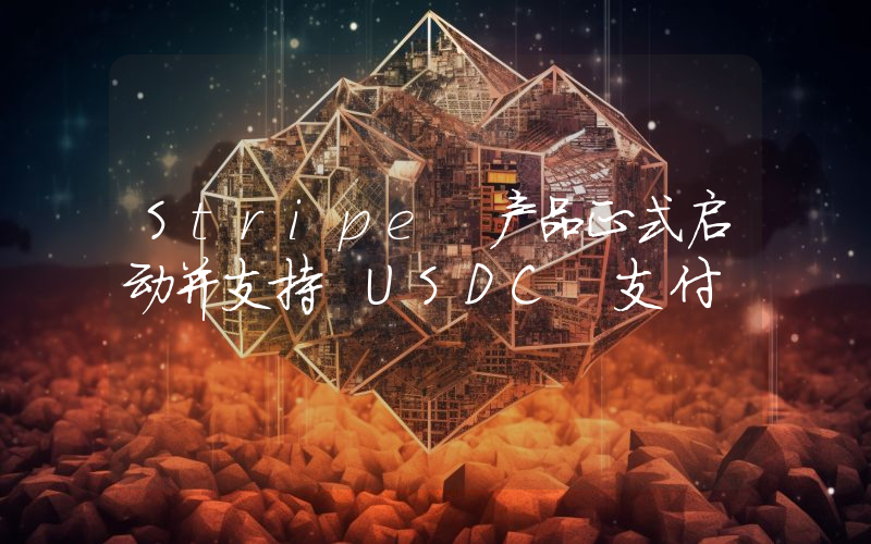Stripe 产品正式启动并支持 USDC 支付