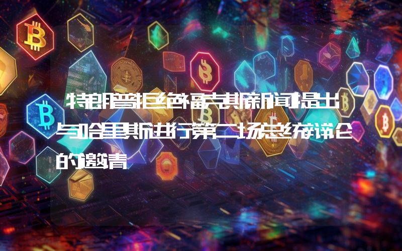 特朗普拒绝福克斯新闻提出与哈里斯进行第二场总统辩论的邀请