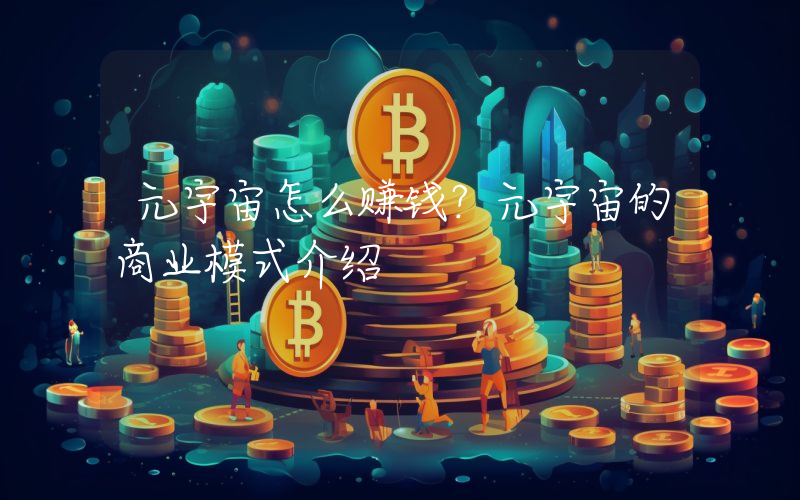 元宇宙怎么赚钱？元宇宙的商业模式介绍