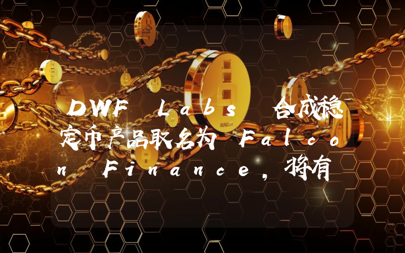DWF Labs 合成稳定币产品取名为 Falcon Finance,将有 USDf 和 USDwf 两个版本