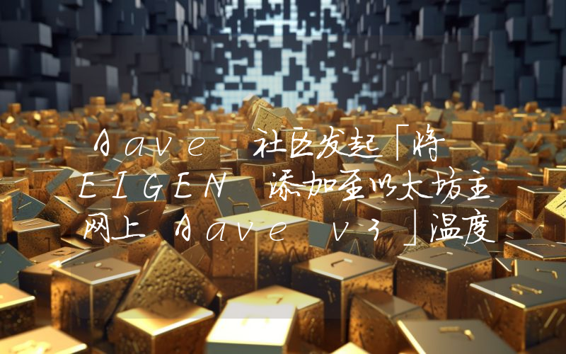 Aave 社区发起「将 EIGEN 添加至以太坊主网上 Aave v3」温度检查提案投票