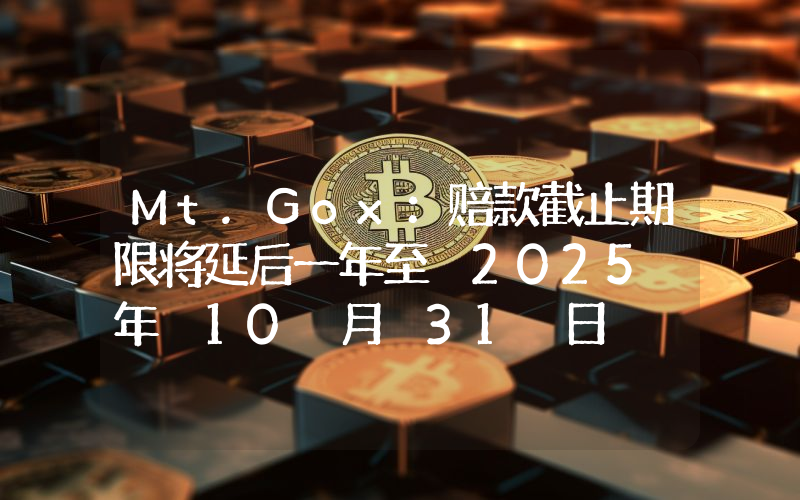 Mt.Gox:赔款截止期限将延后一年至 2025 年 10 月 31 日