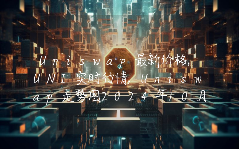 Uniswap最新价格,UNI实时行情,Uniswap走势图2024年10月11日