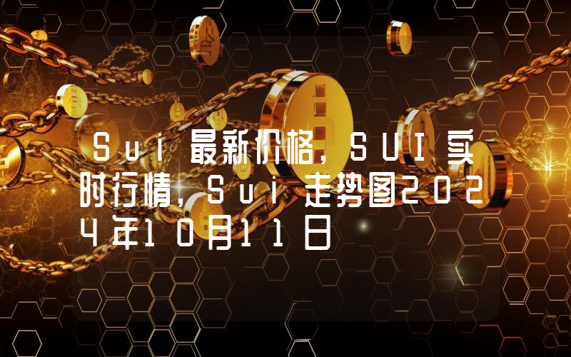 Sui最新价格,SUI实时行情,Sui走势图2024年10月11日
