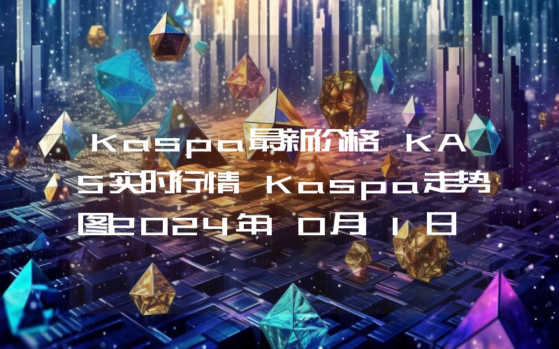 Kaspa最新价格,KAS实时行情,Kaspa走势图2024年10月11日