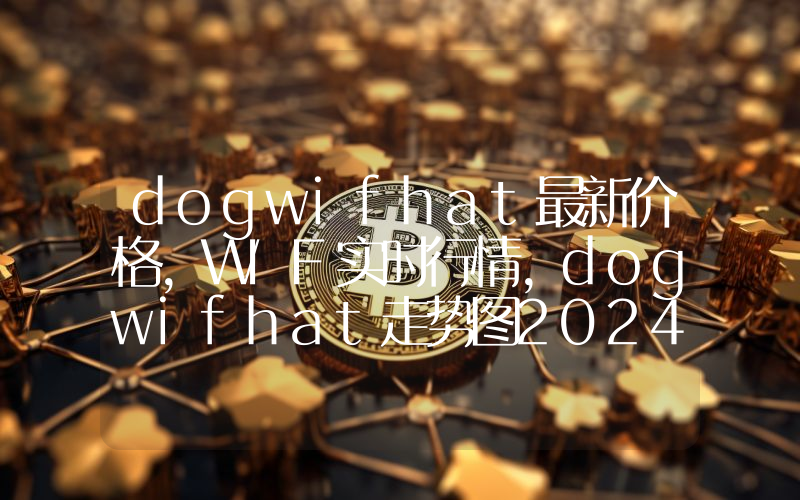 dogwifhat最新价格,WIF实时行情,dogwifhat走势图2024年10月11日