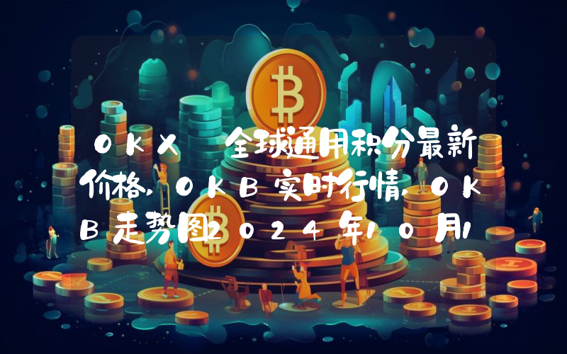 OKX 全球通用积分最新价格,OKB实时行情,OKB走势图2024年10月11日