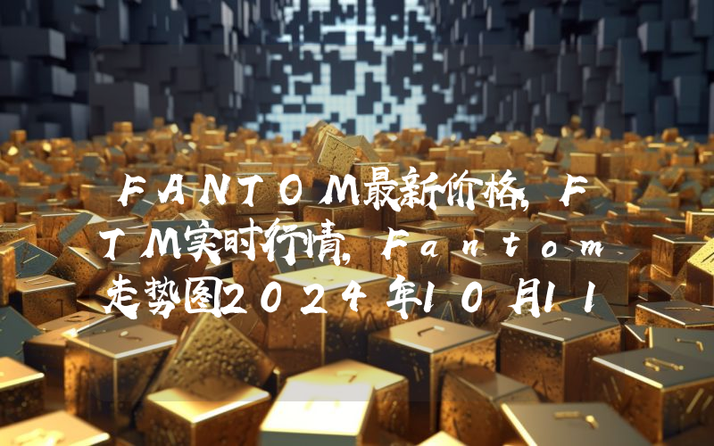FANTOM最新价格,FTM实时行情,Fantom走势图2024年10月11日