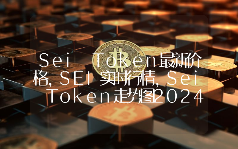 Sei Token最新价格,SEI实时行情,Sei Token走势图2024年10月11日