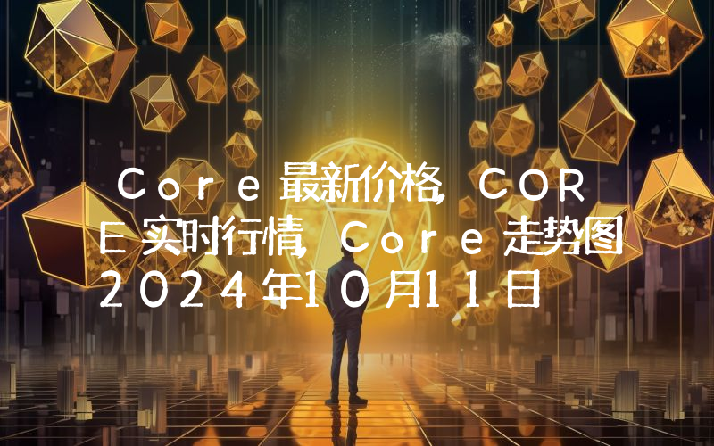 Core最新价格,CORE实时行情,Core走势图2024年10月11日