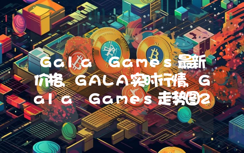 Gala Games最新价格,GALA实时行情,Gala Games走势图2024年10月11日