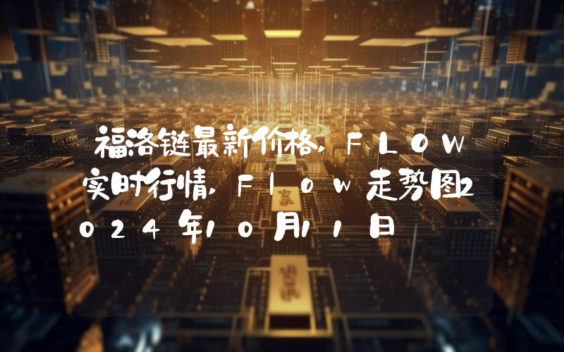 福洛链最新价格,FLOW实时行情,Flow走势图2024年10月11日
