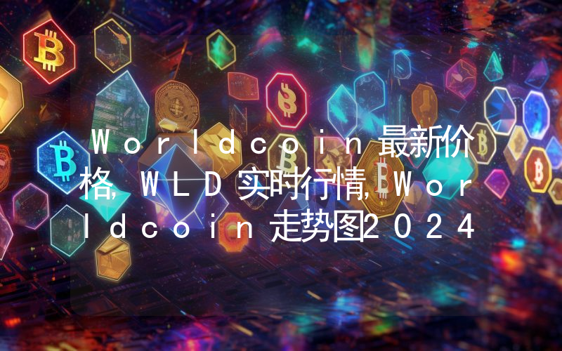 Worldcoin最新价格,WLD实时行情,Worldcoin走势图2024年10月11日