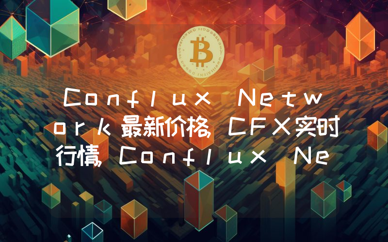 Conflux Network最新价格,CFX实时行情,Conflux Network走势图2024年10月11日