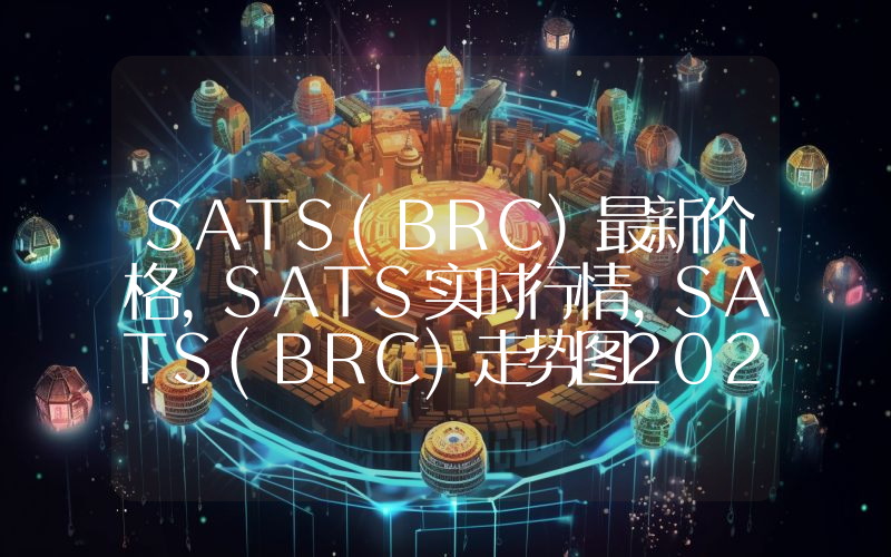 SATS(BRC)最新价格,SATS实时行情,SATS(BRC)走势图2024年10月11日