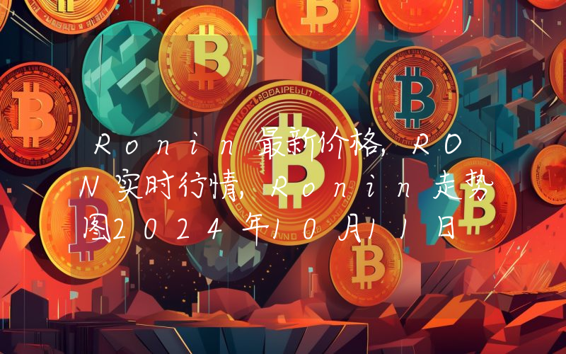 Ronin最新价格,RON实时行情,Ronin走势图2024年10月11日