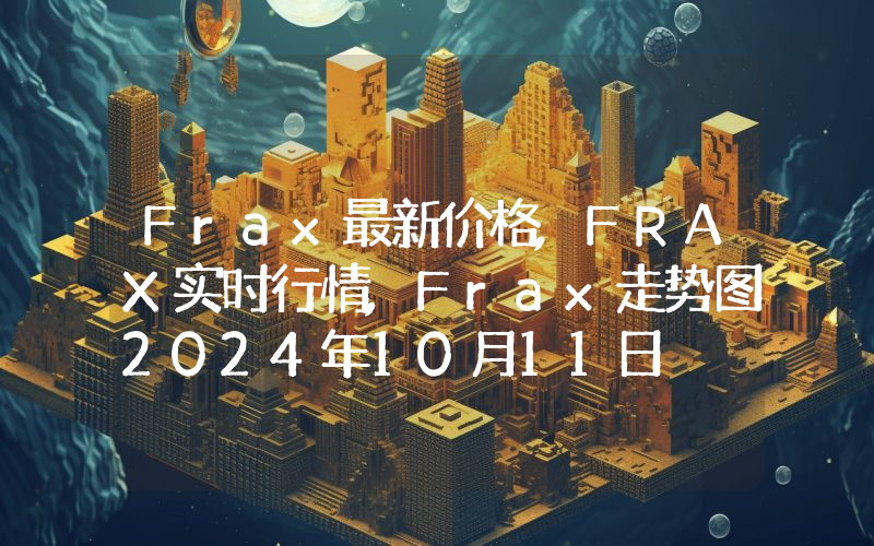Frax最新价格,FRAX实时行情,Frax走势图2024年10月11日