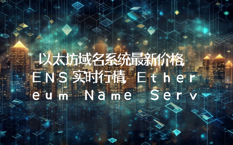 以太坊域名系统最新价格,ENS实时行情,Ethereum Name Service走势图2024年10月11日