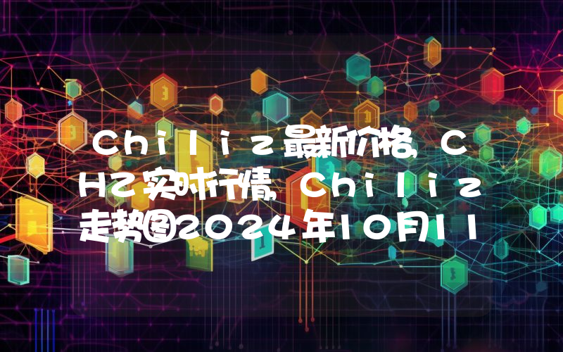 Chiliz最新价格,CHZ实时行情,Chiliz走势图2024年10月11日