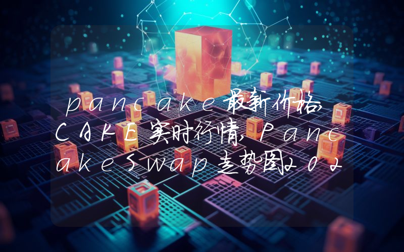 pancake最新价格,CAKE实时行情,PancakeSwap走势图2024年10月11日