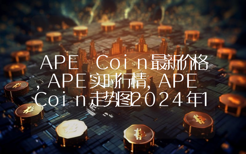 APE Coin最新价格,APE实时行情,APE Coin走势图2024年10月11日