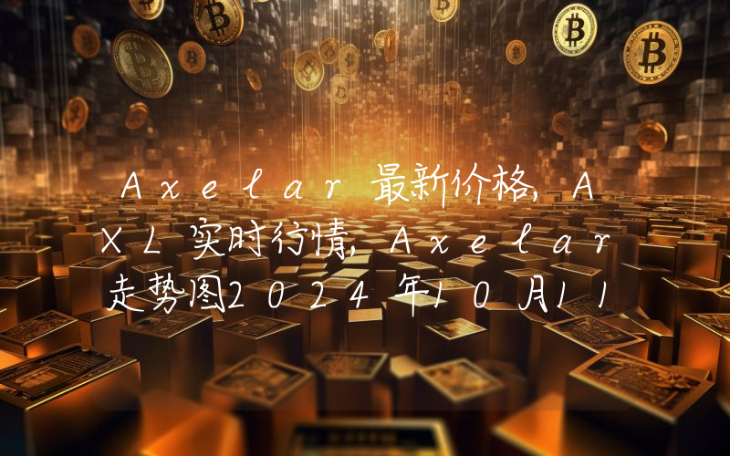 Axelar最新价格,AXL实时行情,Axelar走势图2024年10月11日
